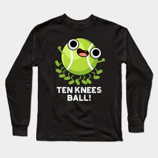 Ten Knees Ball Funny Tennis Pun Long Sleeve T-Shirt